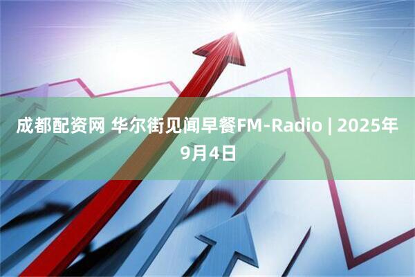 成都配资网 华尔街见闻早餐FM-Radio | 2025年9月4日