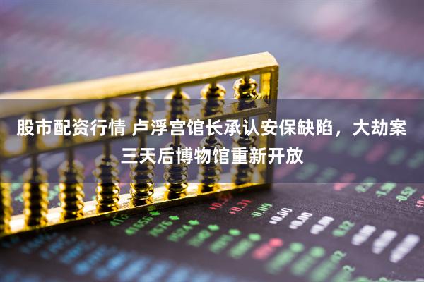 股市配资行情 卢浮宫馆长承认安保缺陷,大劫案三天后博物馆重新开放