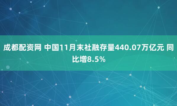 成都配资网 中国11月末社融存量440.07万亿元 同比增8.5%