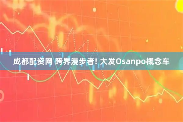 成都配资网 跨界漫步者! 大发Osanpo概念车