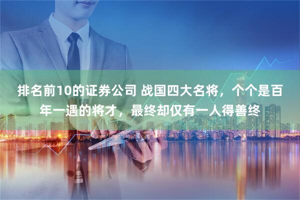 排名前10的证券公司 战国四大名将，个个是百年一遇的将才，最终却仅有一人得善终