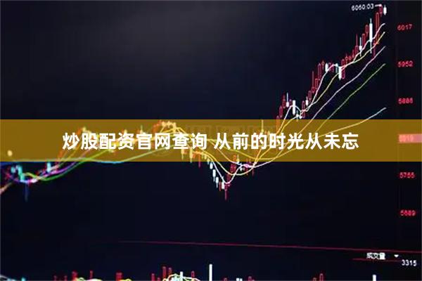 炒股配资官网查询 从前的时光从未忘