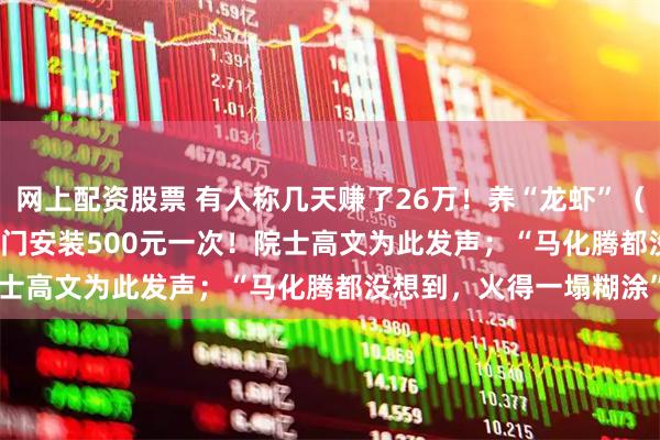 网上配资股票 有人称几天赚了26万！养“龙虾”（OpenClaw）爆火，上门安装500元一次！院士高文为此发声；“马化腾都没想到，火得一塌糊涂”