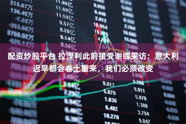 配资炒股平台 拉涅利此前接受谢晖采访:意大利迟早都会卷土重来,我们必须改变